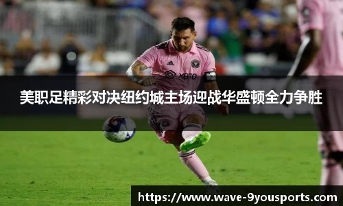 美职足精彩对决纽约城主场迎战华盛顿全力争胜